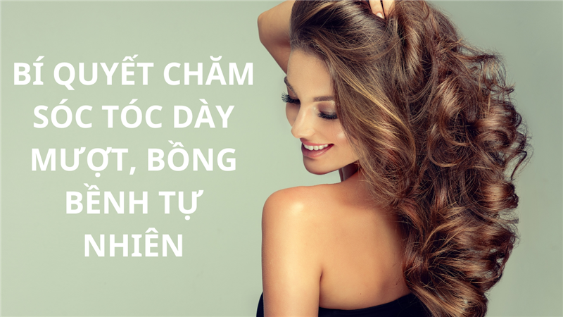BÍ QUYẾT CHĂM SÓC TÓC DÀY MƯỢT, BỒNG BỀNH TỰ NHIÊN