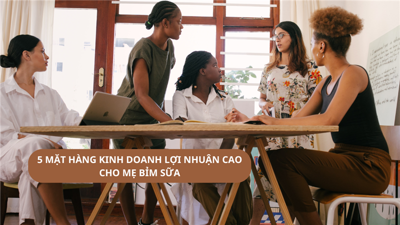 5 MẶT HÀNG KINH DOANH LỢI NHUẬN CAO CHO MẸ BỈM SỮA VÀ CHỊ EM CÔNG SỞ 