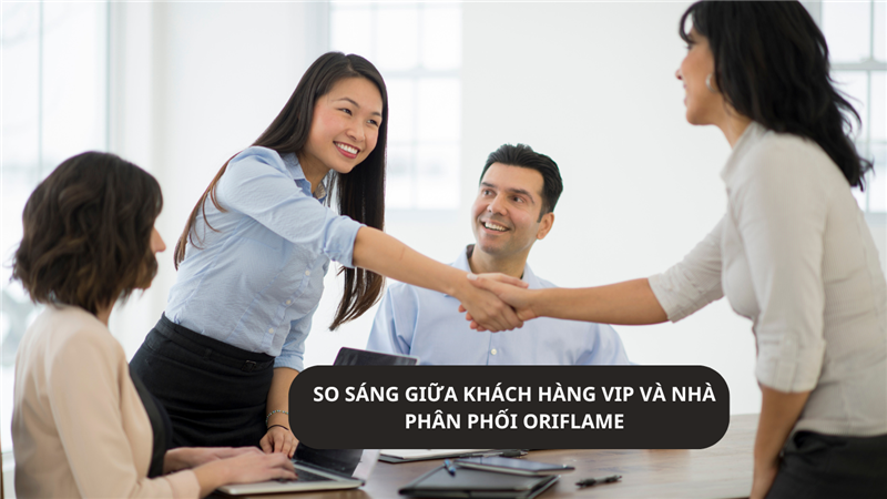 SO SÁNG GIỮA KHÁCH HÀNG VIP VÀ NHÀ PHÂN PHỐI ORIFLAME - LỰA CHỌN HOÀN HẢO CHO BẠN!
