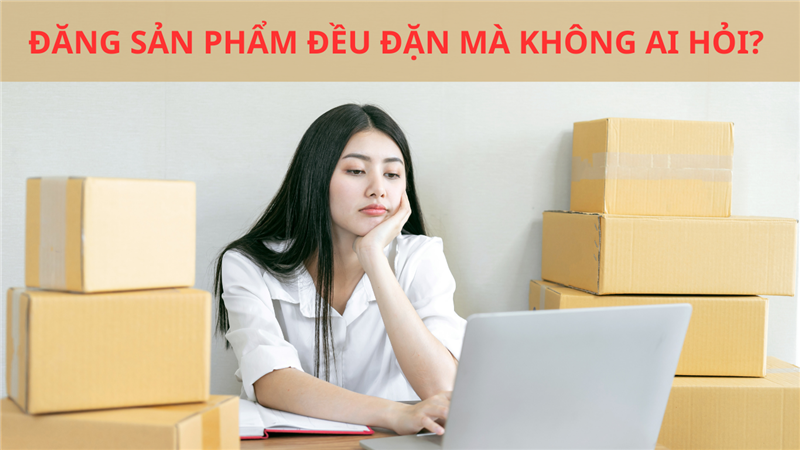 ĐĂNG SẢN PHẨM ĐỀU ĐẶN MÀ KHÔNG AI HỎI? 5 YẾU TỐ GIÚP KHÁCH HÀNG TIN TƯỞNG BẠN HƠN