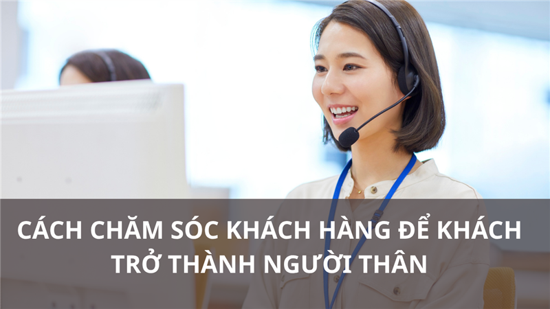 CÁCH CHĂM SÓC KHÁCH HÀNG ĐỂ KHÁCH TRỞ THÀNH NGƯỜI THÂN