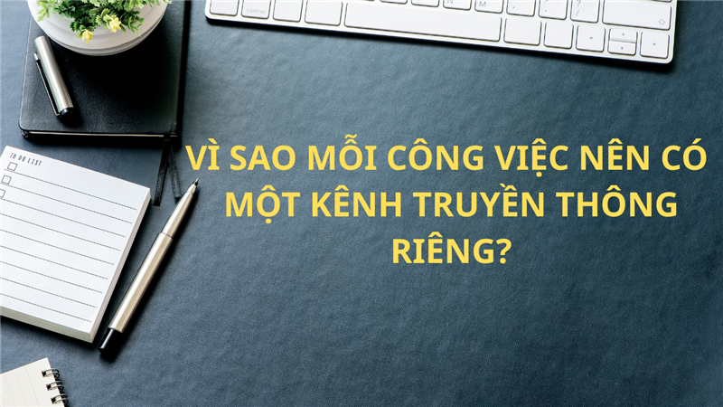 VÌ SAO MỖI CÔNG VIỆC NÊN CÓ MỘT KÊNH TRUYỀN THÔNG RIÊNG?