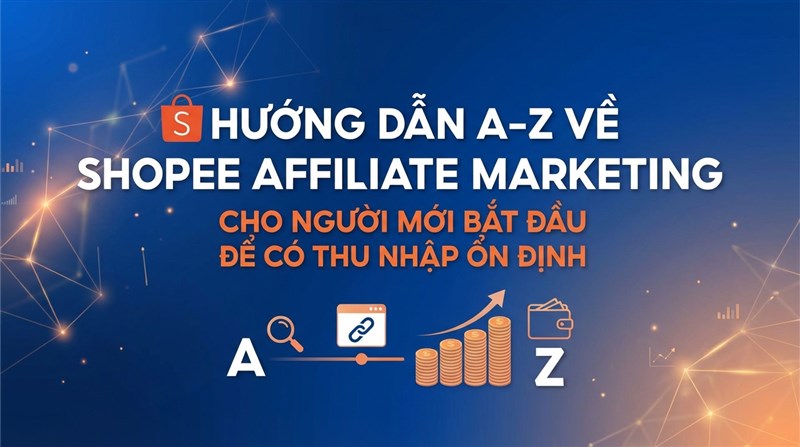 HƯỚNG DẪN LÀM SHOPEE AFFILIATE TỪ A–Z CHO NGƯỜI MỚI MANG LẠI THU NHẬP ỔN ĐỊNH